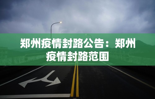 郑州疫情封路公告：郑州疫情封路范围