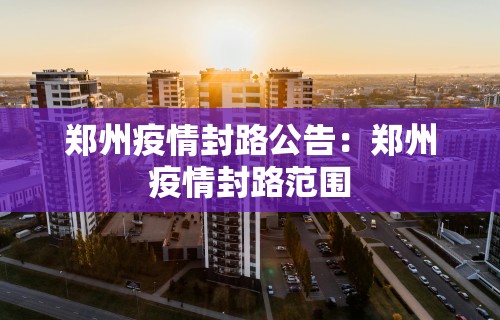 郑州疫情封路公告：郑州疫情封路范围