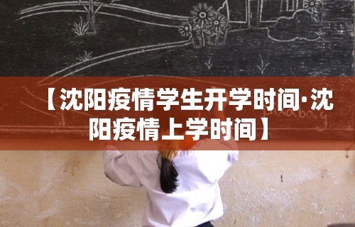 【沈阳疫情学生开学时间·沈阳疫情上学时间】