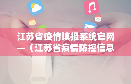江苏省疫情填报系统官网—（江苏省疫情防控信息填报系统）