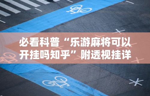 必看科普“乐游麻将可以开挂吗知乎”附透视挂详细教程