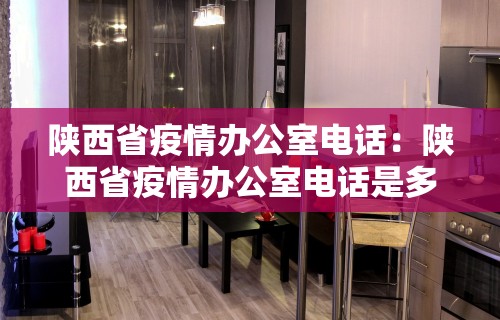 陕西省疫情办公室电话：陕西省疫情办公室电话是多少