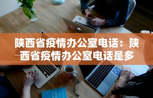 陕西省疫情办公室电话:陕西省疫情办公室电话是多少 陕西省疫情办公室电话:陕西省疫情办公室电话是多少