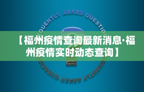 【福州疫情查询最新消息·福州疫情实时动态查询】 【福州疫情查询最新消息·福州疫情实时动态查询】