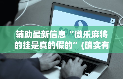 万能开挂辅助“微乐麻将都是输	”开挂辅助脚本+详细开挂