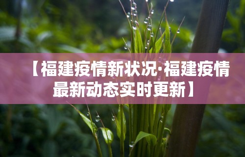 【福建疫情新状况·福建疫情最新动态实时更新】