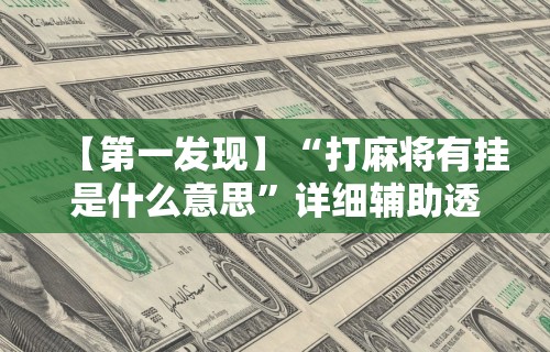 【第一发现】“打麻将有挂是什么意思”详细辅助透视