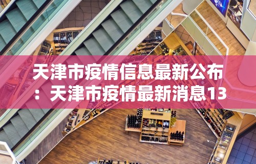 天津市疫情信息最新公布：天津市疫情最新消息136例