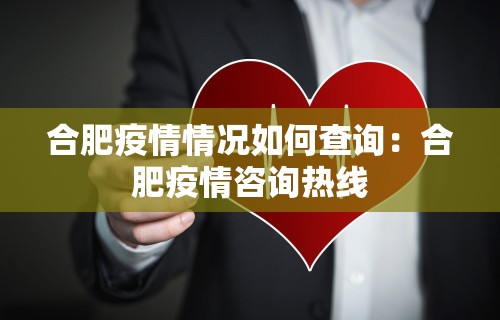 合肥疫情情况如何查询:合肥疫情咨询热线 合肥疫情情况如何查询:合肥疫情咨询热线