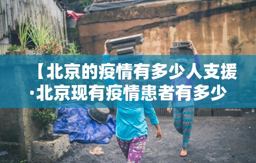 【北京的疫情有多少人支援·北京现有疫情患者有多少】