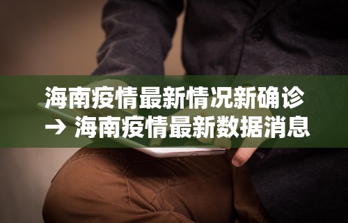 海南疫情最新情况新确诊 → 海南疫情最新数据消息新增 海南疫情最新情况新确诊 → 海南疫情最新数据消息新增