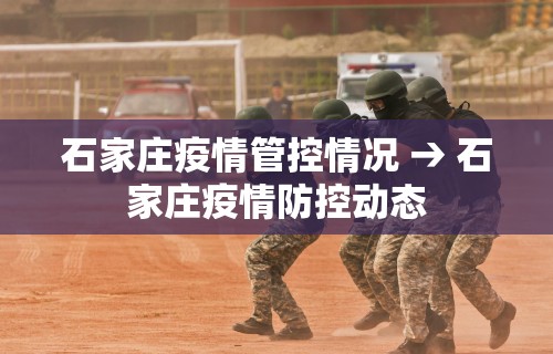石家庄疫情管控情况 → 石家庄疫情防控动态 石家庄疫情管控情况 → 石家庄疫情防控动态