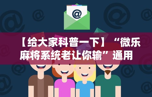 【给大家科普一下】“微乐麻将系统老让你输”通用版下载教程
