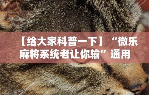 【给大家科普一下】“微乐麻将系统老让你输”通用版下载教程