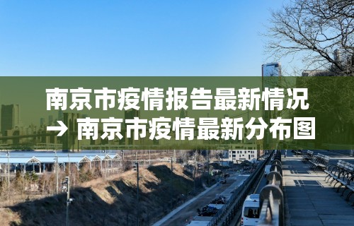 南京市疫情报告最新情况 → 南京市疫情最新分布图 南京市疫情报告最新情况 → 南京市疫情最新分布图