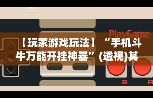 【玩家游戏玩法】“手机斗牛万能开挂神器”(透视)其实确实有挂