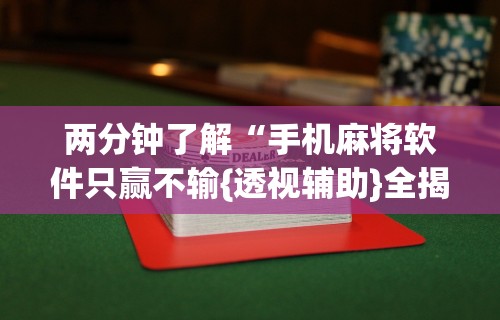 两分钟了解“手机麻将软件只赢不输{透视辅助}全揭秘