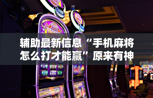 今日重磅消息“微乐麻将运势可以提高胜率吗”开挂辅助详细步骤