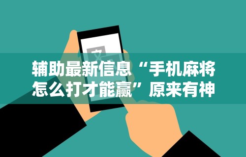 辅助最新信息“手机麻将怎么打才能赢”原来有神器下载!