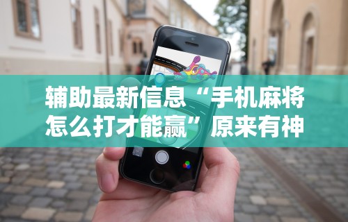 辅助最新信息“手机麻将怎么打才能赢”原来有神器下载!