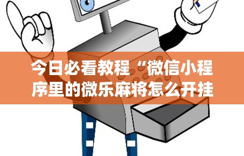 今日必看教程“微信小程序里的微乐麻将怎么开挂”开挂(透视)辅助神器