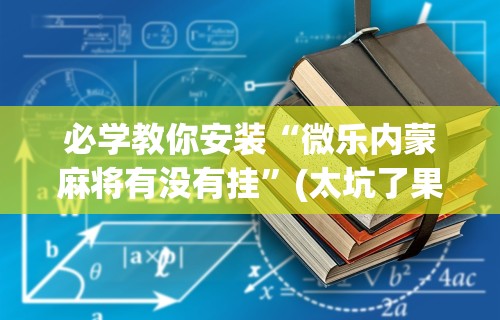 必学教你安装“微乐内蒙麻将有没有挂	”(太坑了果然有挂)