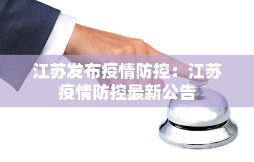 江苏发布疫情防控：江苏疫情防控最新公告