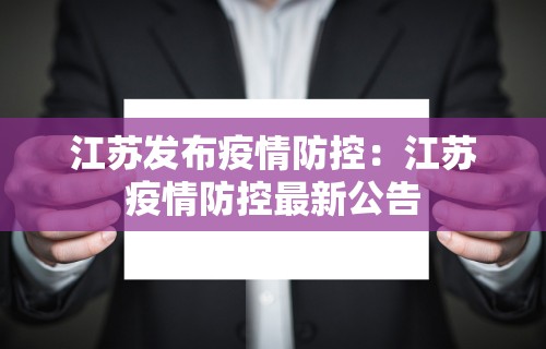 江苏发布疫情防控:江苏疫情防控最新公告 江苏发布疫情防控:江苏疫情防控最新公告