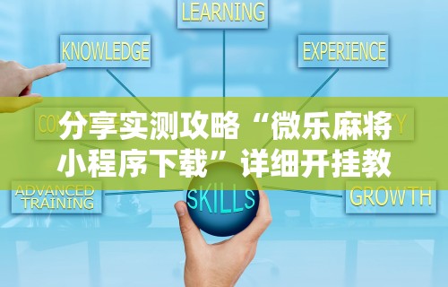 分享实测攻略“微乐麻将小程序下载	”详细开挂教程