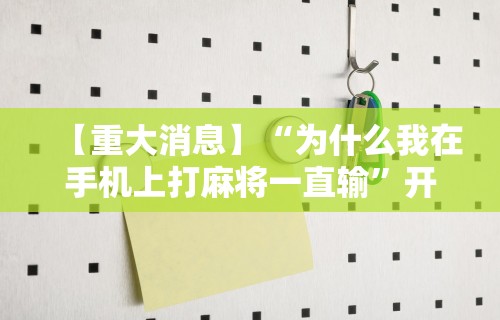 【重大消息】“为什么我在手机上打麻将一直输”开挂辅助脚本+详细开挂安装教程