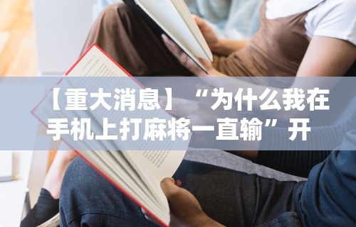 【重大消息】“为什么我在手机上打麻将一直输	”开挂辅助脚本+详细开挂安装教程