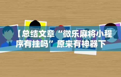【总结文章“微乐麻将小程序有挂吗	”原来有神器下载!