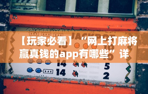 【玩家必看】“网上打麻将赢真钱的app有哪些”详细分享装挂