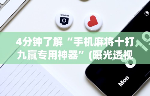 4分钟了解“手机麻将十打九赢专用神器	”(曝光透视必备猫腻)