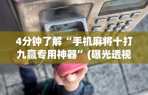 4分钟了解“手机麻将十打九赢专用神器”(曝光透视必备猫腻)