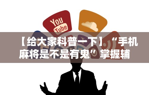 【给大家科普一下】“手机麻将是不是有鬼”掌握辅助功能必胜规则