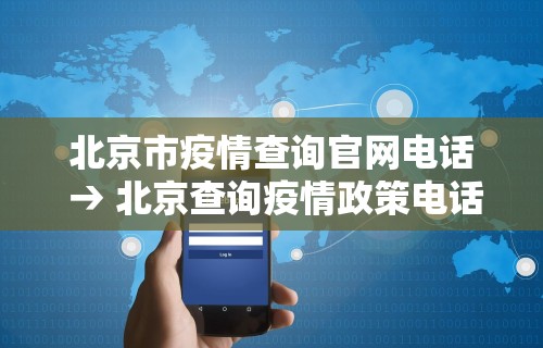北京市疫情查询官网电话 → 北京查询疫情政策电话