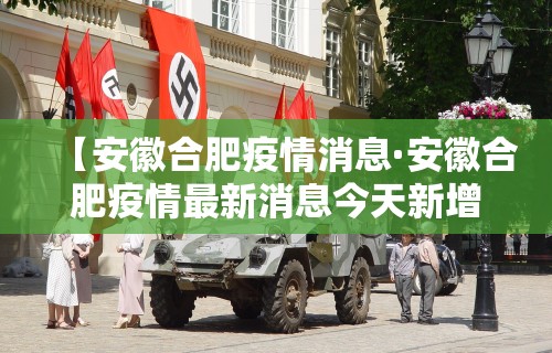 【安徽合肥疫情消息·安徽合肥疫情最新消息今天新增】