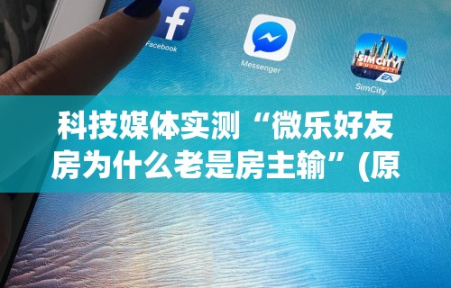 科技媒体实测“微乐好友房为什么老是房主输”(原来确实是有挂)