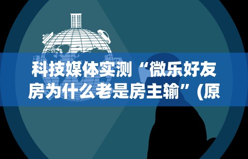 科技媒体实测“微乐好友房为什么老是房主输”(原来确实是有挂)