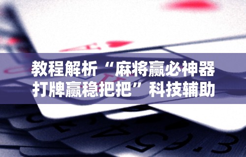 教程解析“麻将赢必神器打牌赢稳把把”科技辅助神器手机版