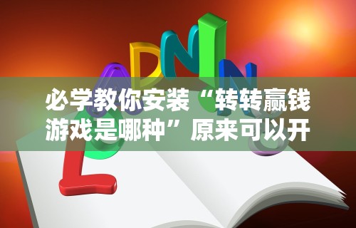 必学教你安装“转转赢钱游戏是哪种”原来可以开挂