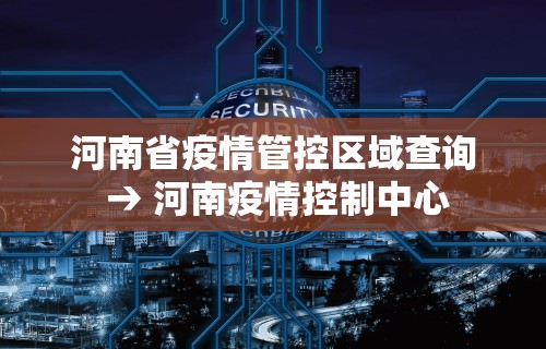 河南省疫情管控区域查询 → 河南疫情控制中心