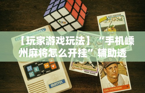 【玩家游戏玩法】“手机嵊州麻将怎么开挂”辅助透视教程
