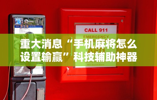 重大消息“手机麻将怎么设置输赢”科技辅助神器手机版教程