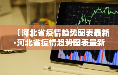 【河北省疫情趋势图表最新·河北省疫情趋势图表最新数据】