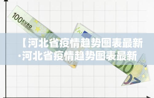 【河北省疫情趋势图表最新·河北省疫情趋势图表最新数据】 【河北省疫情趋势图表最新·河北省疫情趋势图表最新数据】