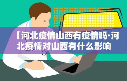 【河北疫情山西有疫情吗·河北疫情对山西有什么影响】
