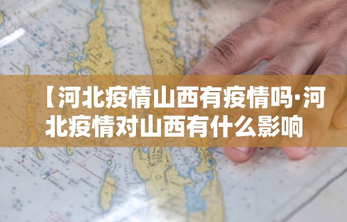 【河北疫情山西有疫情吗·河北疫情对山西有什么影响】