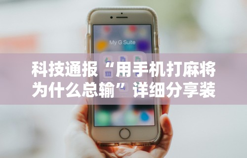 科技通报“用手机打麻将为什么总输	”详细分享装挂步骤
